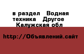  в раздел : Водная техника » Другое . Калужская обл.